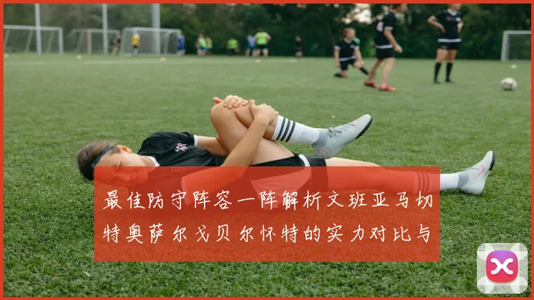 最佳防守阵容一阵解析文班亚马切特奥萨尔戈贝尔怀特的实力对比与展望