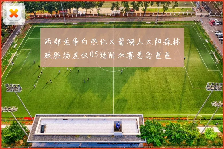 西部竞争白热化火箭湖人太阳森林狼胜场差仅05场附加赛悬念重重