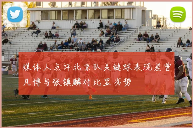 媒体人点评北京队关键球表现差曾凡博与张镇麟对比显劣势