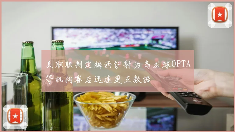 美职联判定梅西铲射为乌龙球OPTA等机构赛后迅速更正数据